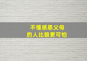 不懂感恩父母的人比狼更可怕