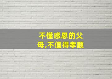 不懂感恩的父母,不值得孝顺