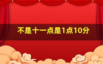 不是十一点是1点10分