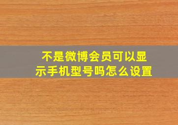 不是微博会员可以显示手机型号吗怎么设置