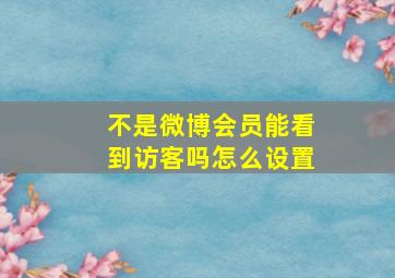 不是微博会员能看到访客吗怎么设置