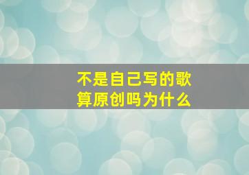 不是自己写的歌算原创吗为什么