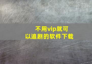 不用vip就可以追剧的软件下载