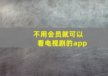 不用会员就可以看电视剧的app