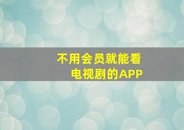 不用会员就能看电视剧的APP