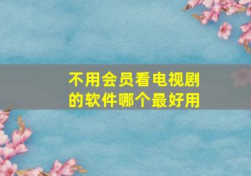 不用会员看电视剧的软件哪个最好用