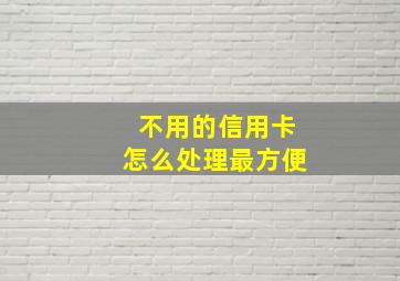 不用的信用卡怎么处理最方便