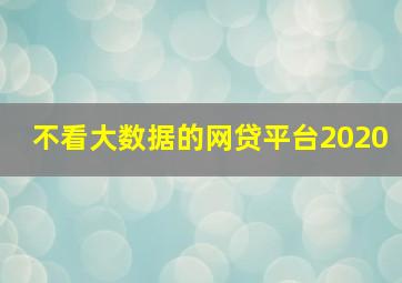 不看大数据的网贷平台2020