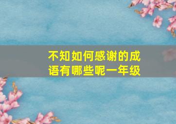 不知如何感谢的成语有哪些呢一年级