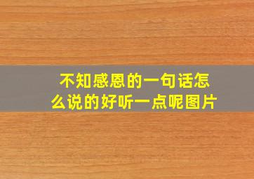 不知感恩的一句话怎么说的好听一点呢图片