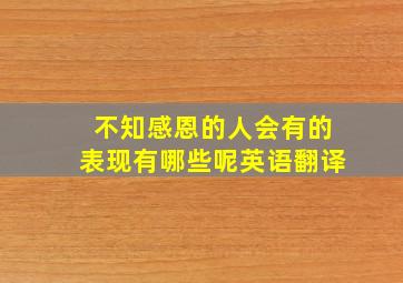 不知感恩的人会有的表现有哪些呢英语翻译