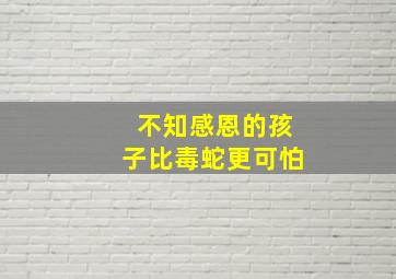 不知感恩的孩子比毒蛇更可怕