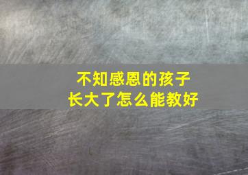 不知感恩的孩子长大了怎么能教好