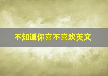 不知道你喜不喜欢英文