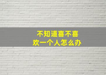 不知道喜不喜欢一个人怎么办