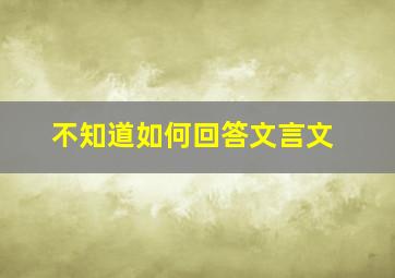 不知道如何回答文言文