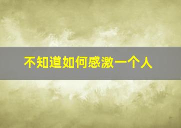 不知道如何感激一个人