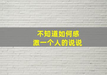 不知道如何感激一个人的说说