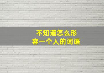 不知道怎么形容一个人的词语