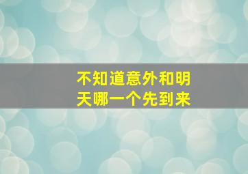 不知道意外和明天哪一个先到来