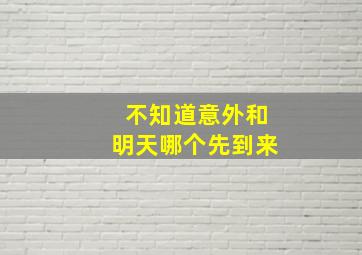 不知道意外和明天哪个先到来