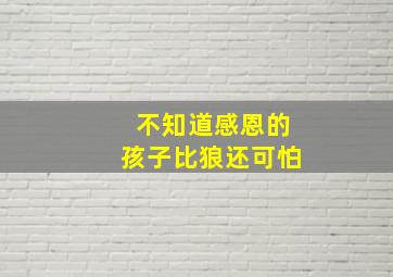 不知道感恩的孩子比狼还可怕