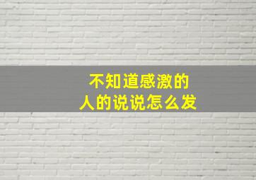 不知道感激的人的说说怎么发