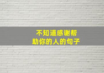 不知道感谢帮助你的人的句子