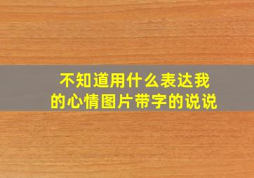 不知道用什么表达我的心情图片带字的说说