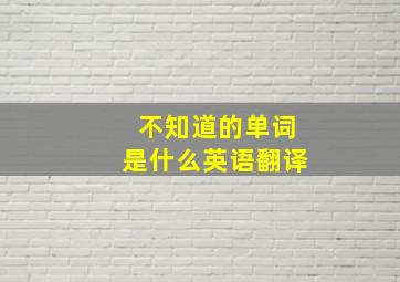 不知道的单词是什么英语翻译