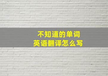 不知道的单词英语翻译怎么写