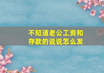 不知道老公工资和存款的说说怎么发