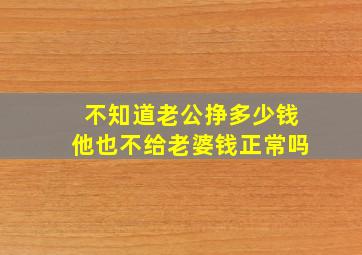 不知道老公挣多少钱他也不给老婆钱正常吗