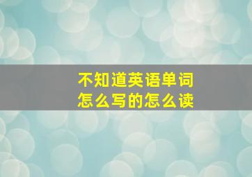 不知道英语单词怎么写的怎么读