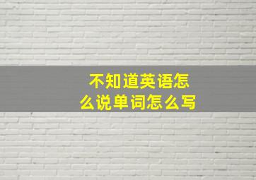 不知道英语怎么说单词怎么写