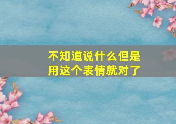 不知道说什么但是用这个表情就对了