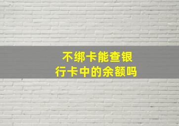 不绑卡能查银行卡中的余额吗