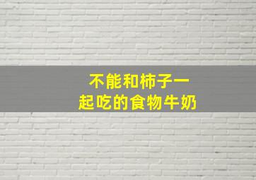 不能和柿子一起吃的食物牛奶