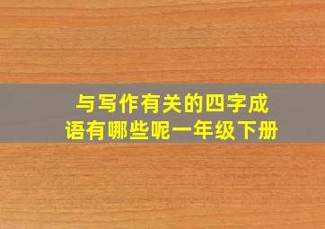 与写作有关的四字成语有哪些呢一年级下册