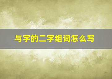 与字的二字组词怎么写