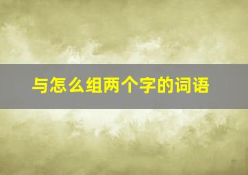 与怎么组两个字的词语