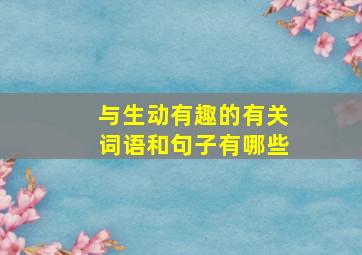 与生动有趣的有关词语和句子有哪些