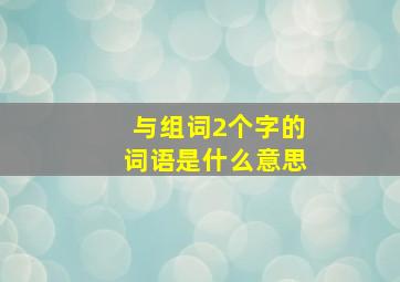 与组词2个字的词语是什么意思