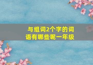 与组词2个字的词语有哪些呢一年级