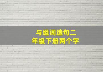 与组词造句二年级下册两个字