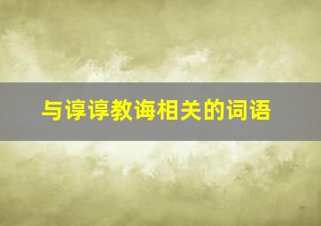 与谆谆教诲相关的词语