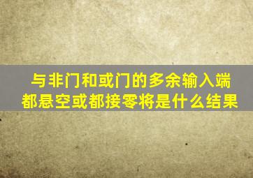 与非门和或门的多余输入端都悬空或都接零将是什么结果