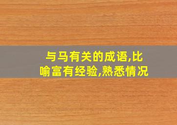 与马有关的成语,比喻富有经验,熟悉情况