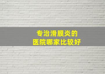 专治滑膜炎的医院哪家比较好