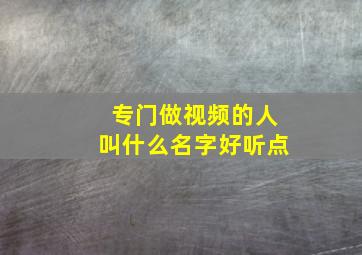 专门做视频的人叫什么名字好听点